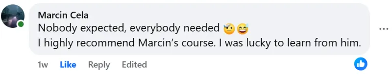 Facebook comment by Marcin Cela: “Nobody expected, everybody needed. I highly recommend Marcin’s course. I was lucky to learn from him.”